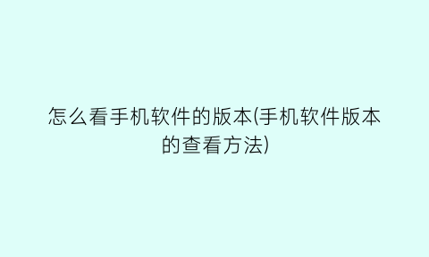 怎么看手机软件的版本(手机软件版本的查看方法)