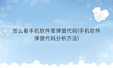“怎么看手机软件里弹窗代码(手机软件弹窗代码分析方法)