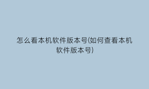 怎么看本机软件版本号(如何查看本机软件版本号)