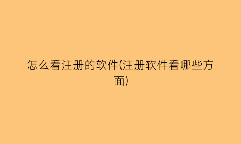 怎么看注册的软件(注册软件看哪些方面)