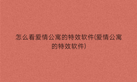 “怎么看爱情公寓的特效软件(爱情公寓的特效软件)