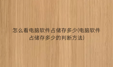 怎么看电脑软件占储存多少(电脑软件占储存多少的判断方法)