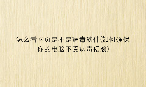 怎么看网页是不是病毒软件(如何确保你的电脑不受病毒侵袭)