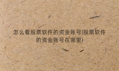 “怎么看股票软件的资金账号(股票软件的资金账号在哪里)