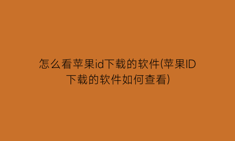 怎么看苹果id下载的软件(苹果ID下载的软件如何查看)
