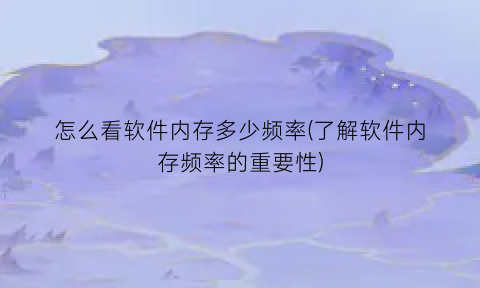 怎么看软件内存多少频率(了解软件内存频率的重要性)