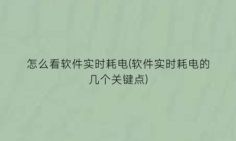 怎么看软件实时耗电(软件实时耗电的几个关键点)