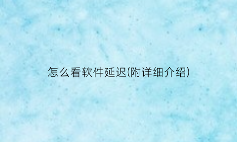 “怎么看软件延迟(附详细介绍)