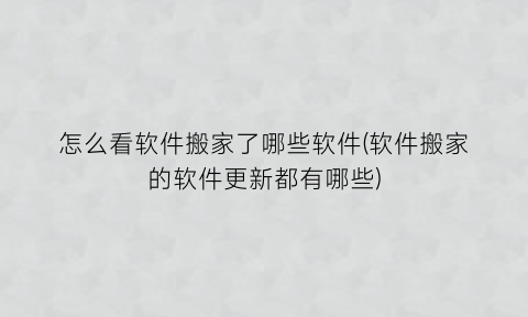 怎么看软件搬家了哪些软件(软件搬家的软件更新都有哪些)