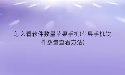 怎么看软件数量苹果手机(苹果手机软件数量查看方法)