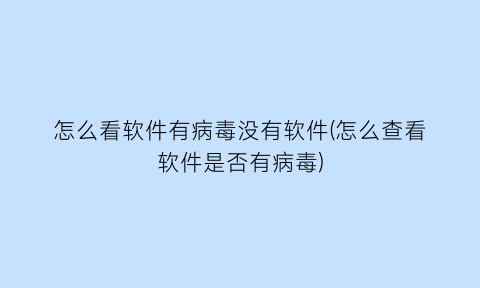 怎么看软件有病毒没有软件(怎么查看软件是否有病毒)