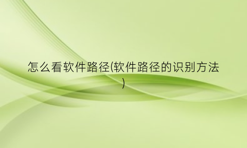 “怎么看软件路径(软件路径的识别方法)