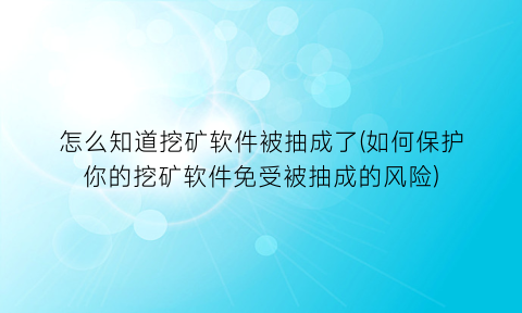 怎么知道挖矿软件被抽成了(如何保护你的挖矿软件免受被抽成的风险)