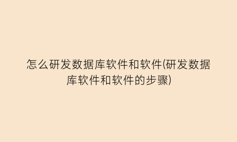 怎么研发数据库软件和软件(研发数据库软件和软件的步骤)