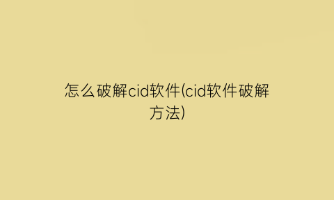 怎么破解cid软件(cid软件破解方法)
