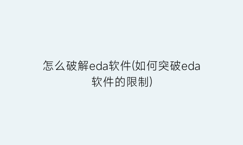 怎么破解eda软件(如何突破eda软件的限制)