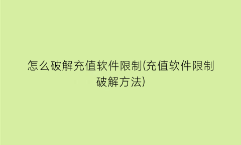 怎么破解充值软件限制(充值软件限制破解方法)