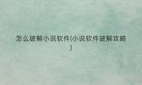 怎么破解小说软件(小说软件破解攻略)