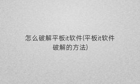 “怎么破解平板it软件(平板it软件破解的方法)