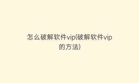 怎么破解软件vip(破解软件vip的方法)