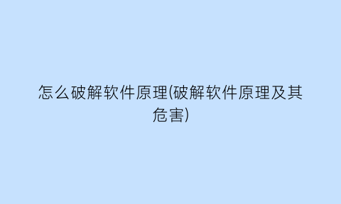 “怎么破解软件原理(破解软件原理及其危害)