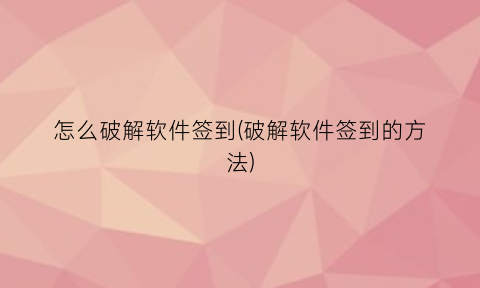 怎么破解软件签到(破解软件签到的方法)