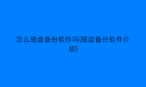 怎么磁盘备份软件吗(磁盘备份软件介绍)