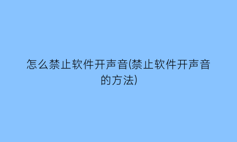 怎么禁止软件开声音(禁止软件开声音的方法)