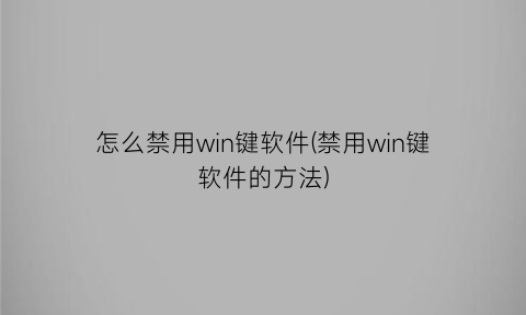 怎么禁用win键软件(禁用win键软件的方法)