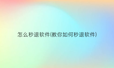 怎么秒退软件(教你如何秒退软件)