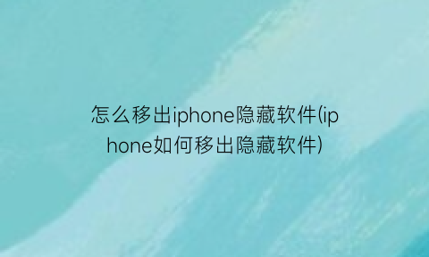 怎么移出iphone隐藏软件(iphone如何移出隐藏软件)