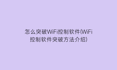 怎么突破WiFi控制软件(WiFi控制软件突破方法介绍)