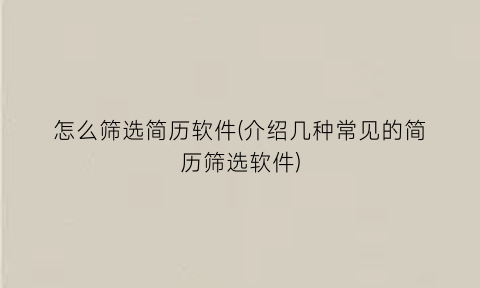 “怎么筛选简历软件(介绍几种常见的简历筛选软件)
