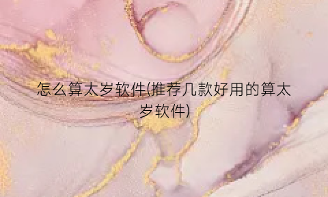 “怎么算太岁软件(推荐几款好用的算太岁软件)