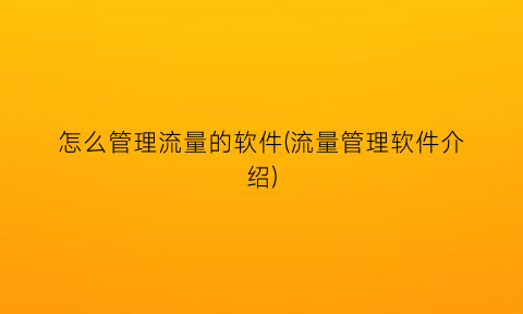 “怎么管理流量的软件(流量管理软件介绍)