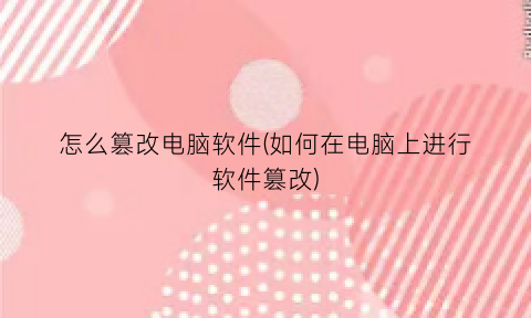 怎么篡改电脑软件(如何在电脑上进行软件篡改)