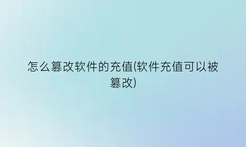 怎么篡改软件的充值(软件充值可以被篡改)