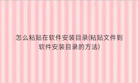 怎么粘贴在软件安装目录(粘贴文件到软件安装目录的方法)