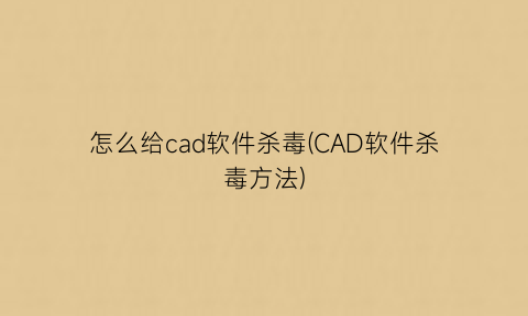 怎么给cad软件杀毒(CAD软件杀毒方法)