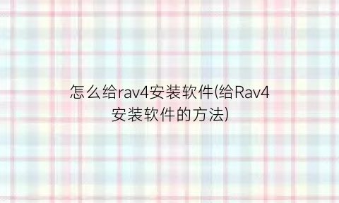 怎么给rav4安装软件(给Rav4安装软件的方法)