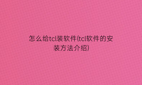 怎么给tcl装软件(tcl软件的安装方法介绍)