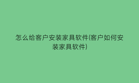 怎么给客户安装家具软件(客户如何安装家具软件)