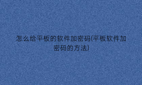 “怎么给平板的软件加密码(平板软件加密码的方法)
