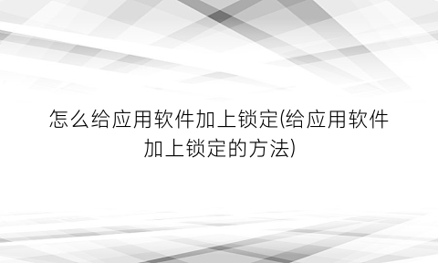 怎么给应用软件加上锁定(给应用软件加上锁定的方法)