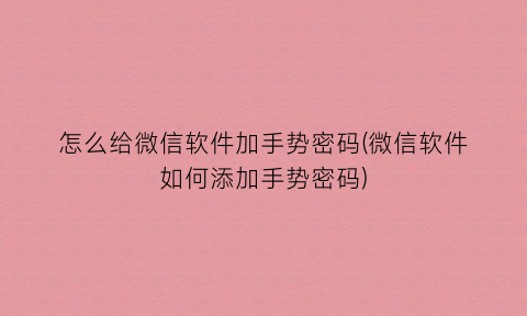 “怎么给微信软件加手势密码(微信软件如何添加手势密码)