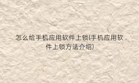 怎么给手机应用软件上锁(手机应用软件上锁方法介绍)