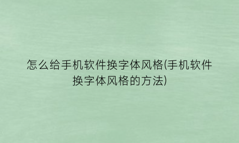 “怎么给手机软件换字体风格(手机软件换字体风格的方法)
