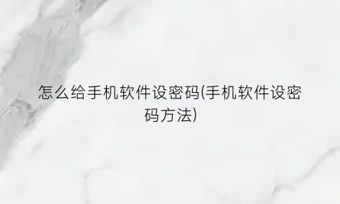 怎么给手机软件设密码(手机软件设密码方法)