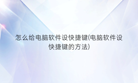 怎么给电脑软件设快捷键(电脑软件设快捷键的方法)