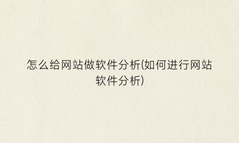 怎么给网站做软件分析(如何进行网站软件分析)